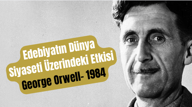 Edebiyatın Dünya Siyaseti Üzerindeki Etkisi: George Orwell- 1984 Edebiyatın Dünya Siyaseti Üzerindeki Etkisi: George Orwell- 1984