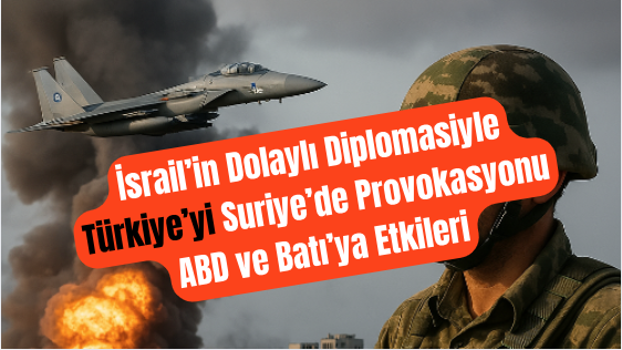 İsrail’in Suriye’de Türkiye’ye Provokasyonu ABD ve Batı’ya Etkileri İsrail’in Suriye’de Türkiye’ye Provokasyonu ABD ve Batı’ya Etkileri