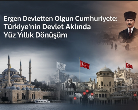 Ergen Devletten Olgun Cumhuriyete: Türkiye’nin Devlet Aklında Yüz Yıllık Dönüşüm