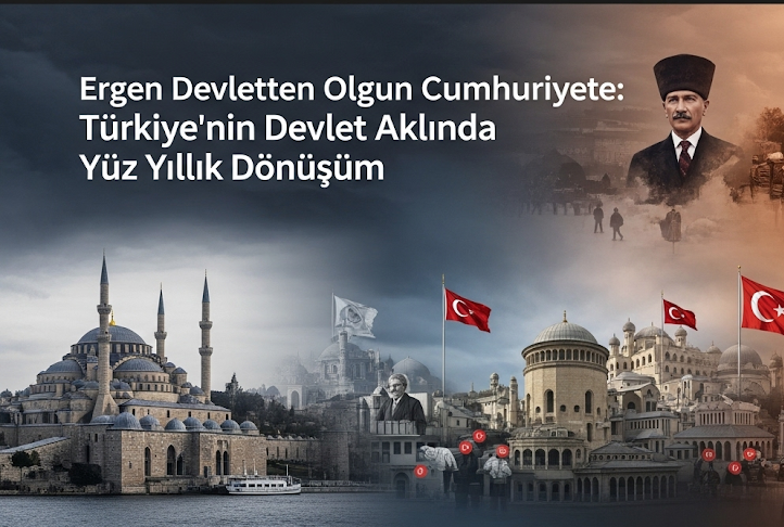 Ergen Devletten Olgun Cumhuriyete: Türkiye’nin Devlet Aklında Yüz Yıllık Dönüşüm