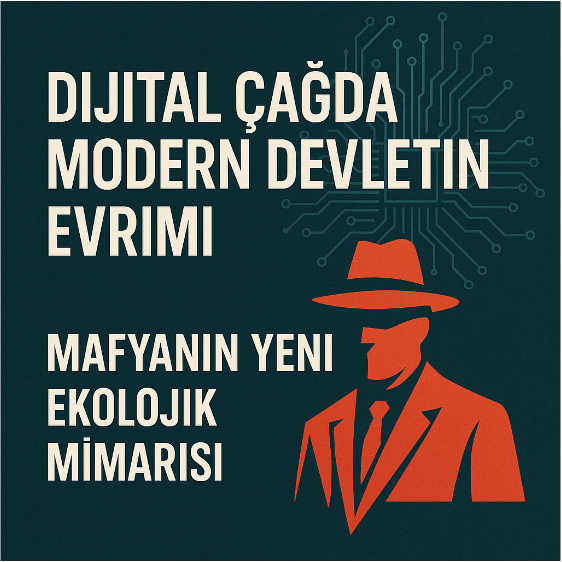 Dijital Çağda Modern Devletin Evrimi: Mafyanın Yeni Ekolojik Mimarisi