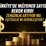 Türkiye’de Milyoner Sayısı Rekor Kırdı: Zenginlik Artıyor mu, Eşitsizlik mi Derinleşiyor?
