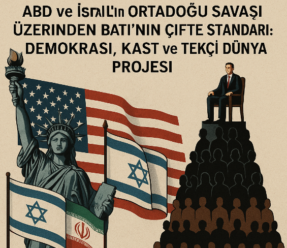 ABD ve İsrail’in Ortadoğu Savaşı Üzerinden Batı’nın Çifte Standardı: Demokrasi, Kast ve Tekçi Dünya Projesi