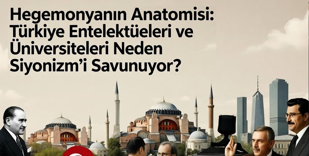 Hegemonyanın Anatomisi: Türkiye Entelektüelleri ve Üniversiteleri Neden Siyonizm’i Savunuyor?